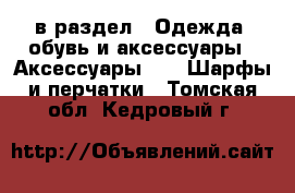  в раздел : Одежда, обувь и аксессуары » Аксессуары »  » Шарфы и перчатки . Томская обл.,Кедровый г.